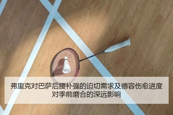 弗里克对巴萨后腰补强的迫切需求及德容伤愈进度对季前磨合的深远影响