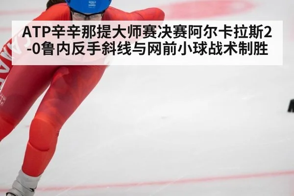 ATP辛辛那提大师赛决赛阿尔卡拉斯2-0鲁内反手斜线与网前小球战术制胜（AGLive）