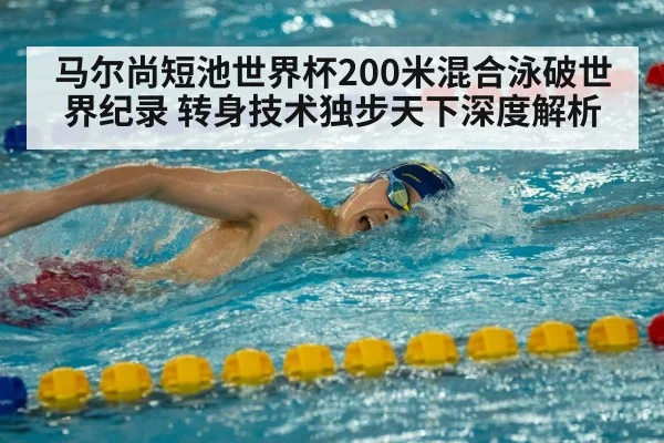 马尔尚短池世界杯200米混合泳破世界纪录 转身技术独步天下深度解析（AGLive）