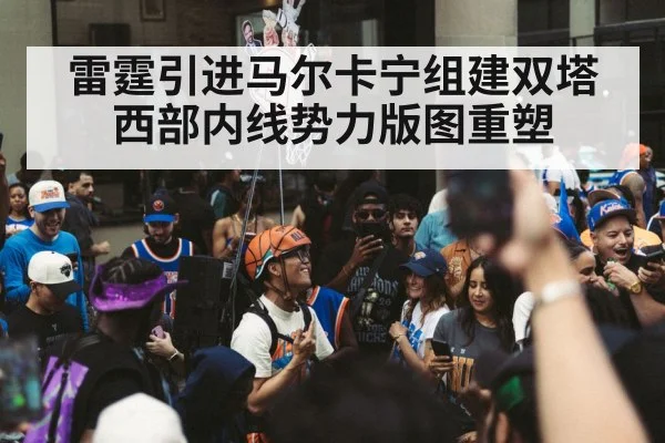 雷霆引进马尔卡宁组建双塔 西部内线势力版图重塑（AGLive）