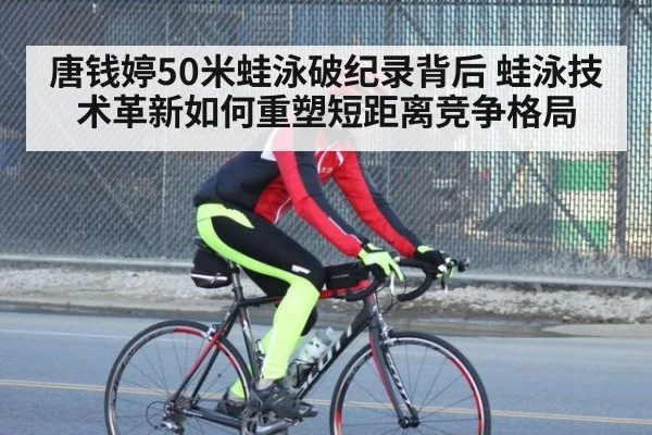 唐钱婷50米蛙泳破纪录背后 蛙泳技术革新如何重塑短距离竞争格局