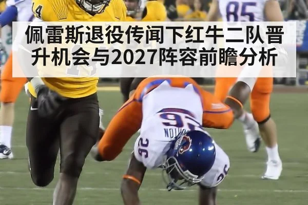 佩雷斯退役传闻下红牛二队晋升机会与2027阵容前瞻分析