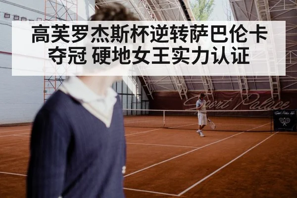高芙罗杰斯杯逆转萨巴伦卡夺冠 硬地女王实力认证