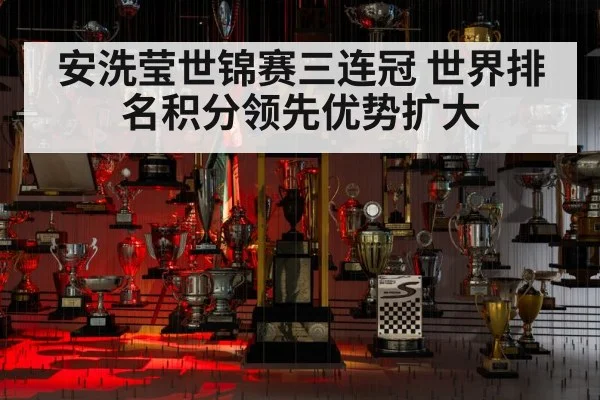 安洗莹世锦赛三连冠 世界排名积分领先优势扩大