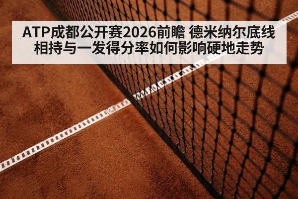 ATP成都公开赛2026前瞻 德米纳尔底线相持与一发得分率如何影响硬地走势