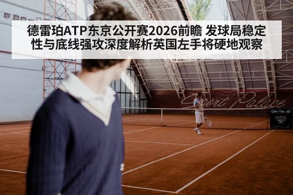 德雷珀ATP东京公开赛2026前瞻 发球局稳定性与底线强攻深度解析英国左手将硬地观察