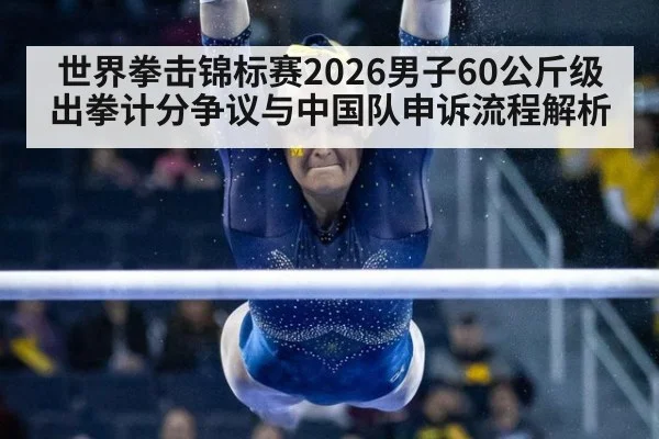 世界拳击锦标赛2026男子60公斤级出拳计分争议与中国队申诉流程解析