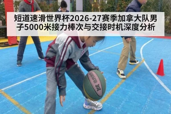 短道速滑世界杯2026-27赛季加拿大队男子5000米接力棒次与交接时机深度分析 | AGLive