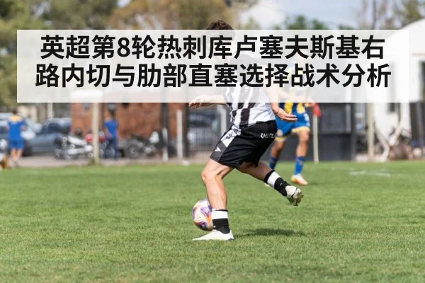 英超第8轮热刺库卢塞夫斯基右路内切与肋部直塞选择战术分析（AGLive）