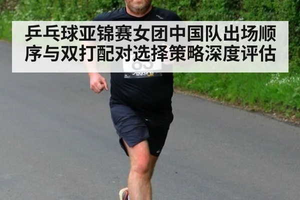 乒乓球亚锦赛女团中国队出场顺序与双打配对选择策略深度评估