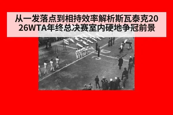 从一发落点到相持效率解析斯瓦泰克2026WTA年终总决赛室内硬地争冠前景