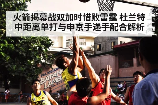 火箭揭幕战双加时惜败雷霆 杜兰特中距离单打与申京手递手配合解析 - AGLive